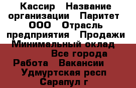 Кассир › Название организации ­ Паритет, ООО › Отрасль предприятия ­ Продажи › Минимальный оклад ­ 22 000 - Все города Работа » Вакансии   . Удмуртская респ.,Сарапул г.